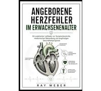 Angeborene Herzfehler im Erwachsenenalter: Ein praktischer Leitfaden zur Symptomkontrolle, medizinischen Behandlung und langfristigen ... dein Herz. Schütze dein Herz. Lebe länger.)