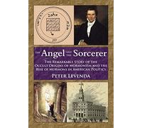 Angel And The Sorcerer: The Remarkable Story of the Occult Origins of Mormonism and the Rise of Mormons in American Politics