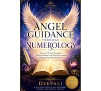 Angel Guidance Through Numerology: Discover Divine Messages, Life Path Wisdom, and Everyday Guidance Through Your Birth Numbers