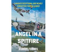 Angel in a Spitfire: Canada's Exceptional and Nearly Forgotten Fighter Leader