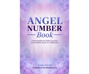 Angel Number Book: Understanding the hidden messages your guardian angels are sending you