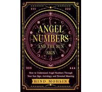 Angel Numbers and the Sun Sign: How to Understand Angel Numbers Through Your Sun Sign, Astrology, and Personal Meaning (Angel Numbers of the Soul)