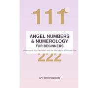 Angel Numbers & Numerology For Beginners: A Practical Guide to Life Path Numbers, Angel Numbers, and the Messages All Around You