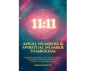 Angel Numbers & Spiritual Number Symbolism: Numerology Angel Numbers Explained The Ultimate Guide to 11:11, Angelic Timing & Repeating Numbers (The Masterworks of Hidden Knowledge)