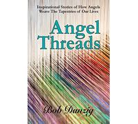Angel Threads: Inspirational Stories of How Angels Weave the Tapestry of Our Lives