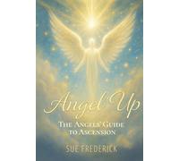 Angel Up!: The Angels' Guide to Ascension (Angel Up! Series)