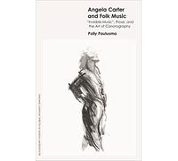 Angela Carter and Folk Music: Invisible Music', Prose and the Art of Canorography (Bloomsbury Studies in Global Women’s Writing)
