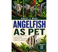 ANGELFISH AS PET: From First Tank to Expert Keeper-The Complete Angelfish Care Companion