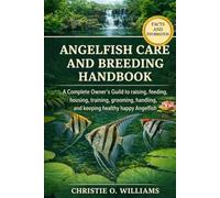 Angelfish Care And Breeding Handbook: A Complete Owner's Guild to raising, feeding, housing, training, grooming, handling, and keeping healthy happy Angelfish