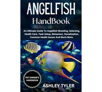ANGELFISH HANDBOOK: An Ultimate Guide To Angelfish Breeding, Selecting, Health Care, Tank Setup, Behaviour, Socialisation, Common Health Issues And Much More.