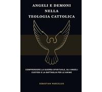Angeli e demoni nella teologia cattolica: Comprendere la guerra spirituale, gli angeli custodi e la battaglia per le anime