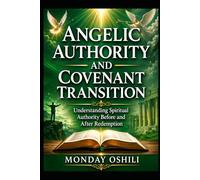 ANGELIC AUTHORITY AND COVENANT TRANSITION: Understanding Spiritual Authority Before and After Redemption
