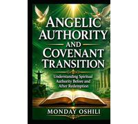 ANGELIC AUTHORITY AND COVENANT TRANSITION: Understanding Spiritual Authority Before and After Redemption