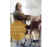 Angelic Music: The Story of Benjamin Franklin's Glass Armonica