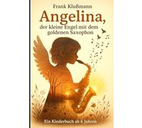 Angelina, der kleine Engel mit dem goldenen Saxophon: Ein zauberhaftes Kinderbuch über Mut, Selbstvertrauen und die Kraft der eigenen Träume - für Kinder ab 6 Jahren!