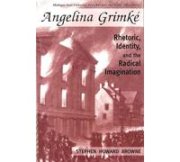 Angelina Grimke: Rhetoric, Identity, and the Radical Imagination (Rhetoric & Public Affairs)