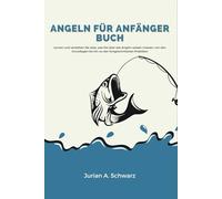Angeln für Anfänger Buch: Lernen und verstehen Sie alles, was Sie über das Angeln wissen müssen, von den Grundlagen bis hin zu den fortgeschrittenen Praktiken
