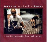 Angelo Leadbelly Rossi - It Don't Always Matter How Good You Play