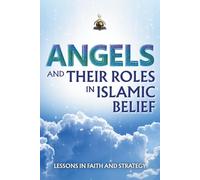 Angels and Their Roles in Islamic Belief: A Comprehensive Guide To Understanding The Unseen Realm
