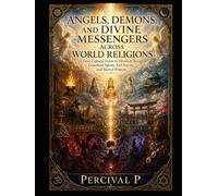 Angels, Demons, and Divine Messengers Across World Religions: A Cross-Cultural Guide to Heavenly Beings, Guardian Spirits, Evil Forces, and Sacred Prayers (The Sacred Awakening Series.)