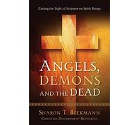 Angels, Demons & the Dead: Casting the Light of Scripture on Spirit Beings: 3 (Christian Discernment)
