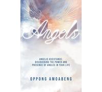 ANGELS: Discovering the Power and Presence of Angels in Your Life...