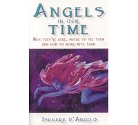 Angels In Our Time - Why they`re here, where to see them and how to work with them