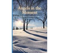 ANGELS IN THE MOMENT: True Stories of Guardian Angels in Everyday Life