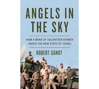 Angels in the Sky - How a Band of Volunteer Airmen Saved the New State of Israel