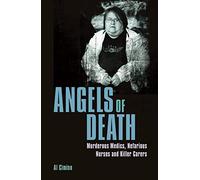 Angels of Death: Murderous Medics, Nefarious Nurses and Killer Carers (True Crime Casefiles)
