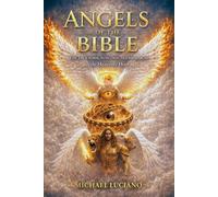 Angels of the Bible: The True Form, Function, & Hierarchy of the Heavenly Host- An Angelology Guide to Biblically Accurate Angels (Archangels, Seraphim, Ophanim, Cherubim & More)