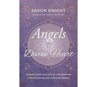 Angels of the Divine Heart: Wisdom from the Light of The Seraphim, A Sacred Journey into Love and Celestial Oneness: 4 (Divine Heart Series)