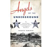 Angels of the Underground: The American Women who Resisted the Japanese in the Philippines in World War II