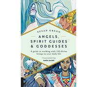 Angels, Spirit Guides & Goddesses: A Guide to Working with 100 Divine Beings in Your Daily Life