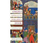 Angels Tapping at the Wine-Shop’s Door: A History of Alcohol in the Islamic World