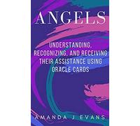 Angels: Understanding, Recognizing and Receiving their Assistance using Oracle Cards
