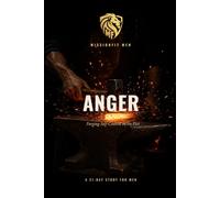 Anger: Forging Self-Control in the Fire: A 21-Day Study for Men on Anger, Self-Control, and the Fire God Refuses to Waste