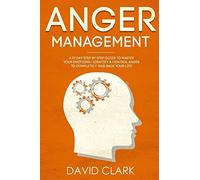 Anger Management: A 21-Day Step-By-Step Guide to Master Your Emotions, Identify & Control Anger to Completely Take Back Your Life