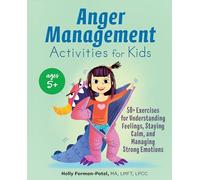Anger Management Activities for Kids: 50+ Exercises for Understanding Feelings, Staying Calm, and Managing Strong Emotions