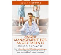 Anger Management for Angry Parents: Struggle No More!: How to Keep Calm and Offload Unwanted Anger, Emotions, and Triggering Impulses to Peacefully Raise Your Children in a Positive Environment
