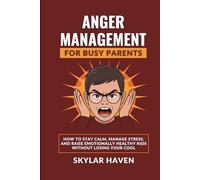 Anger Management for Busy Parents: How to Stay Calm, Manage Stress, and Raise Emotionally Healthy Kids Without Losing Your Cool