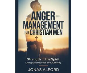 Anger management for Christian men: Strength in the Spirit: Living with Patience and Authority