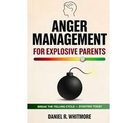 Anger Management for Explosive Parents: 2 Books in 1: Stop Yelling, Regain Emotional Control, and Raise Calm, Emotionally Healthy Children with Proven Parenting Strategies