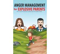 Anger Management for Explosive Parents: How to Control Your Emotions and Raise Joyful and Confident Children