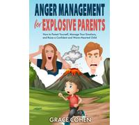 Anger Management for Explosive Parents: How to Parent Yourself, Manage Your Emotions, and Raise a Confident and Warm-Hearted Child