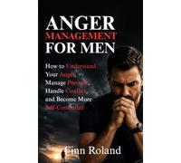 Anger Management for Men: How to Understand Your Anger, Manage Pressure, Handle Conflict, and Become More Self-Controlled
