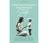 Anger Management for Parents Made Simple: Successful Strategies for Stressed Parents to Identify Triggers, Stay Calm, and Raise Confident, Emotionally Healthy Children