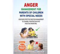 ANGER MANAGEMENT FOR PARENTS OF CHILDREN WITH SPECIAL NEEDS: DISCOVER EFFECTIVE EMOTION MANAGEMENT TO CHANNEL FRUSTRATION INTO POSITIVE PARENTING