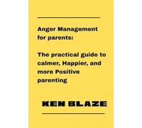 Anger Management for parents: The practical guide to calmer, happier, and more positive parenting: Stop yelling, start connecting, and build a loving home through mindful communication.