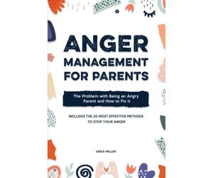 Anger Management for Parents: The Problem with Being an Angry Parent and How to Fix It - Includes the 20 Most Effective Methods to Stop Your Anger